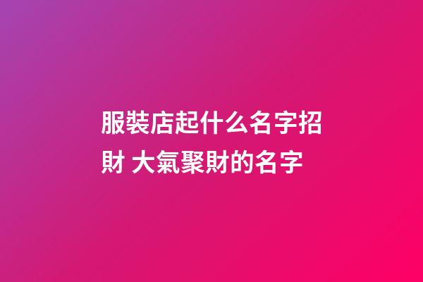 服裝店起什么名字招財 大氣聚財的名字-第1張-店鋪起名-玄機派